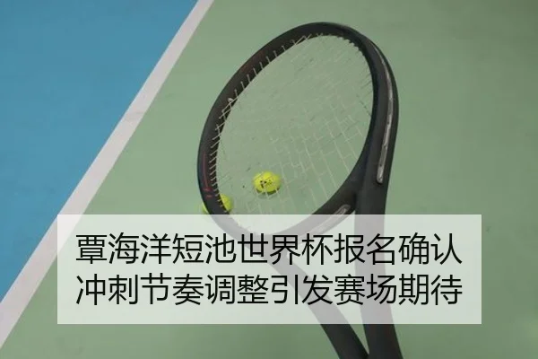 覃海洋短池世界杯报名确认 冲刺节奏调整引发赛场期待