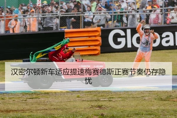 汉密尔顿新车适应提速梅赛德斯正赛节奏仍存隐忧