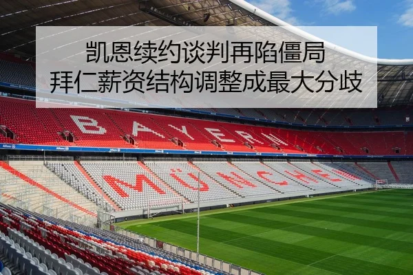 凯恩续约谈判再陷僵局 拜仁薪资结构调整成最大分歧